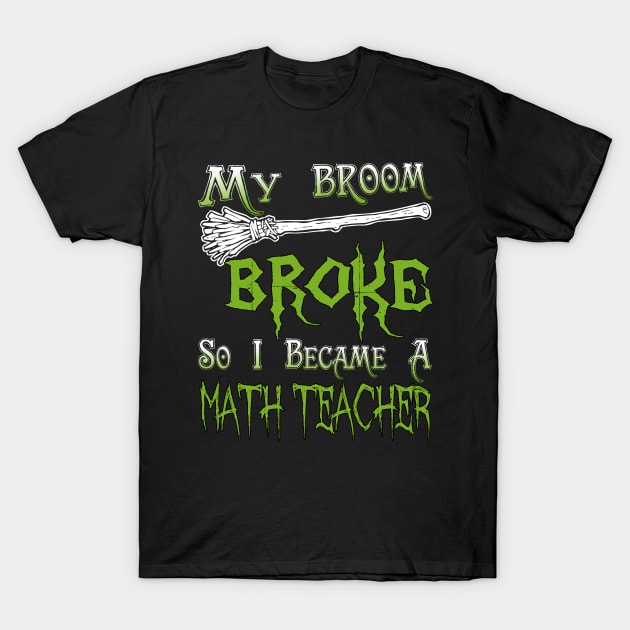 My Broom Broke So I Became A Math Teacher T-Shirt by jeaniecheryll